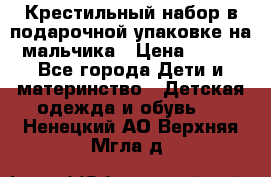 Крестильный набор в подарочной упаковке на мальчика › Цена ­ 700 - Все города Дети и материнство » Детская одежда и обувь   . Ненецкий АО,Верхняя Мгла д.